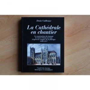 La Cathedrale En Chantier , Les Travaux Du Transept De Saint-etienne De Sens A La Fin Du Moyen-age 1490-1517 - Denis Cailleaux
