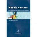 Mes Six Cancers , Les Tribulations D'un Medecin Face A La Maladie - Philippe Kollen