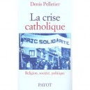 La Crise Catholique , Religion Societe Politique En France , 1965-1978 - Denis Pelletier