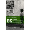 1962 , Comment L'independance Algerienne A Transforme La France - Todd Shepard