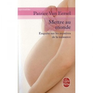 Mettre Au Monde , Enquete Sur Les Mysteres De La Naissance - Patrice Van Eersel