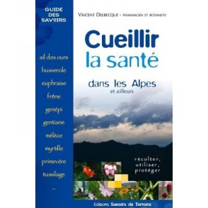 Cueillir La Sante Dans Les Alpes Et Ailleurs - Vincent Delbecque