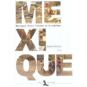 Mexique, Entre L'abime Et Le Sublime - Gaetan Mortier