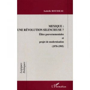 Mexique , Une Revolution Silencieuse , Elites Gouvernementales Et Projet De Modernisation , 1970-1995 - Isabelle Rousseau