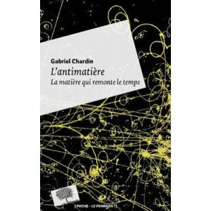 L'antimatiere , La Matiere Qui Remonte Le Temps (edition 2010) - Gabriel Chardin