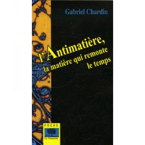 L'antimatiere, La Matiere Qui Remonte Le Temps - Gabriel Chardin