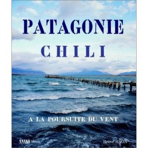 Chilean Patagonia, Chasing the Wind, the Atacama Desert to Tierra del Fuego - Herve Haon