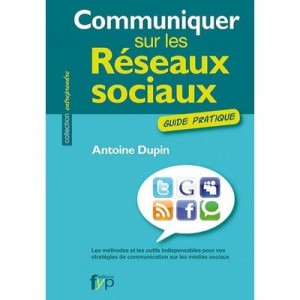 Communicate on Social Networks, A Practical Guide - Antoine Dupin