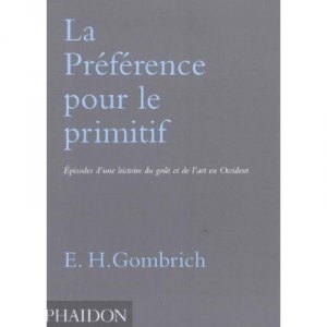 La Preference Pour Le Primitif , Episodes D'une Histoire De L'art Et Du Gout En Occident - E-h Gombrich