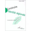 Construire L'identite Regionale , La Communication En Question - Helene Cardy