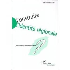 Construire L'identite Regionale , La Communication En Question - Helene Cardy