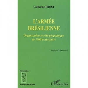 L'armee Bresilienne , Organisation Et Role Geopolitique De 1500 A Nos Jours - Catherine Prost