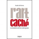 L'art Cache , Les Dissidents De L'art Contemporain - Aude De Kerros