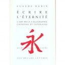 L'art De La Calligraphie Sino-japonaise , Ecrire L'eternite - Claude Durix