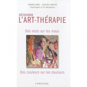 Decouvrir L'art-therapie , Des Mots Sur Les Maux, Des Couleurs Sur Les Douleurs - Johanne Hamel , Joselyne Labreche
