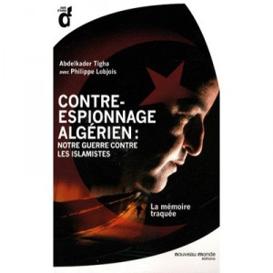 Contre-espionnage Algerien : Notre Guerre Contre Les Islamistes , La Memoire Traquee - Abdelkader Tigha , Philippe Lobjois