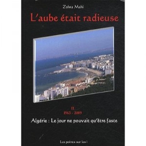 L'aube Etait Radieuse , Algerie, Le Jour Ne Pouvait Etre Que Faste T.2 , 1963-2009 - Zohra Mahi