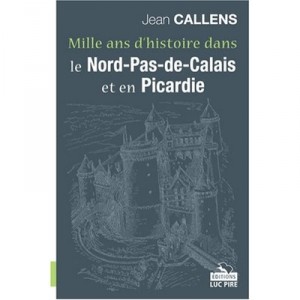 Mille Ans D'histoire Dans Le Nord-pas-de-calais Et En Picardie - Jean Callens