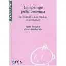 Un Etrange Petit Inconnu , La Rencontre Avec L'enfant Ne Premature - Ayala Borghini , Carole Muller