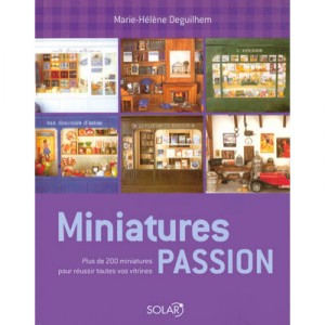 Miniatures Passion , Plus De 200 Miniatures Pour Reussir Toutes Vos Vitrines - Marie-helene Deguilhem