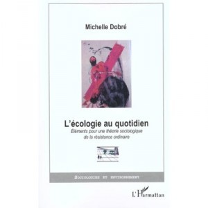 L'ecologie Au Quotidien , Elements Pour Une Theorie Sociologique De La Resistance Ordinaire - Michelle Dobre