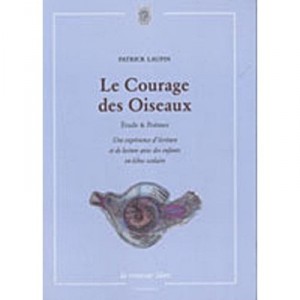 Le Courage Des Oiseaux. Une Experience D'ecriture Et De Lecture Avec Des Enfants En Echec Scolaire - Patrick Laupin
