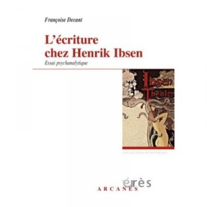 L'ecriture Chez Henrik Ibsen , Essai Psychanalytique - Francoise Decant