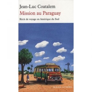 Mission Au Paraguay , Recit De Voyage En Amerique Du Sud - Jean-luc Coatalem