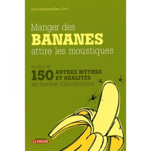 Eat bananas attract mosquitoes and over 150 other myths and realities for food - Julie Desgroseiller
