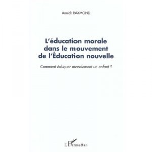 L'education Morale Dans Le Mouvement De L'education Nouvelle , Comment Eduquer Moralement Un Enfant - Annick Raymond