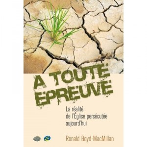 A Toute Epreuve... La Realite De L'eglise Persecutee Aujourd'hui - Boyd-macmillan Ronal