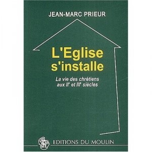 L'eglise S'installe , La Vie Des Chretiens Au Iie Et Iiie Siecles - Jean-marc Prieur