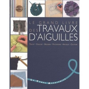 Le Grand Livre Des Travaux D'aiguilles , Tricot, Crochet, Broderie, Patchwork, Applique, Couture - Collectif