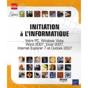 Initiation A L'informatique , Votre Pc, Windows Vista, Word 2007, Excel 2007, Internet Explorer 7 Et Outlook 2007 - Collectif