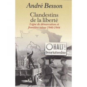 Clandestins De La Liberte , Ligne De Demarcation Et Frontiere Suisse, 1940-1944 - Andre Besson