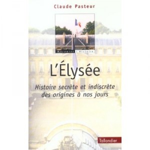 L'elysee , Histoire Secrete Et Indiscrete Des Origines A Nos Jours - Claude Pasteur
