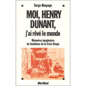 Moi, Henry Dunant, J'ai Reve Le Monde , Memoires Imaginaires Du Fondateur De La Croix Rouge - Serge Bimpage