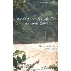 De La Foret Des Abeilles Au Mont Cameroun , Ma Vie En Afrique 1986-1999 - Alain Thuillier