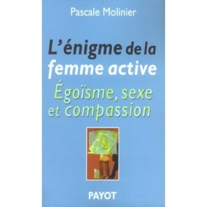 L'enigme De La Femme Active , Egoisme, Sexe Et Compassion - Pascale Molinier