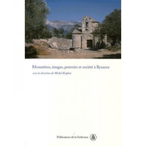 Monasteres, Images, Pouvoirs Et Societe A Bysance , Nouvelles Approches Du Monarchisme Bysantin - Michel Kaplan