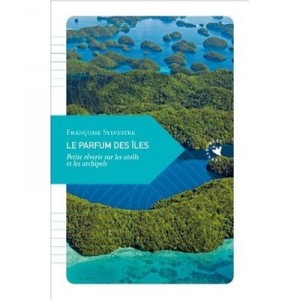 Le Parfum Des Iles , Petite Reverie Sur Les Atolls Et Les Archipels - Francoise Sylvestre