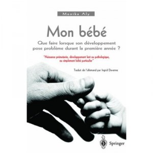 Mon Bebe , Que Faire Lorsque Son Developpement Pose Probleme Durant La Premiere Annee ? - Monika Aly