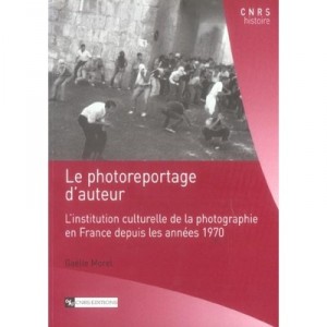 Le Photoreportage D'auteur , L'institution Culturelle De La Photographie En France Depuis Les Annees 1970 - Gaelle Morel