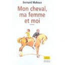 Mon Cheval, Ma Femme Et Moi - Bernard Mahoux