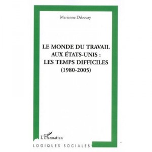 Le Monde Du Travail Aux Etats-unis , Les Temps Difficiles (1980-2005) - Marianne Debouzy