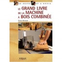 Le Grand Livre De La Machine A Bois Combinee - Yves Benoit