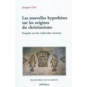 Les Nouvelles Hypotheses Sur Les Origines Du Christianisme. Enquete Sur Les Recherches Recente - Jacques Giri