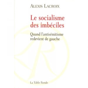 Le Socialisme Des Imbeciles , Quand L'antisemitisme Redevient De Gauche - Alexis Lacroix