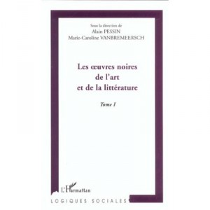 Les Oeuvres Noires De L'art Et De La Litterature T.1 - Alain Pessin , Marie-caroline Vanbremeersch
