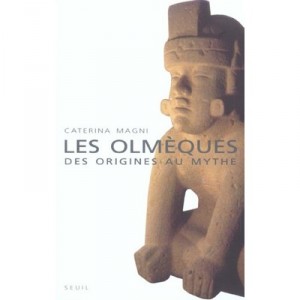 Les Olmeques , Des Origines Au Mythe - Caterina Magni